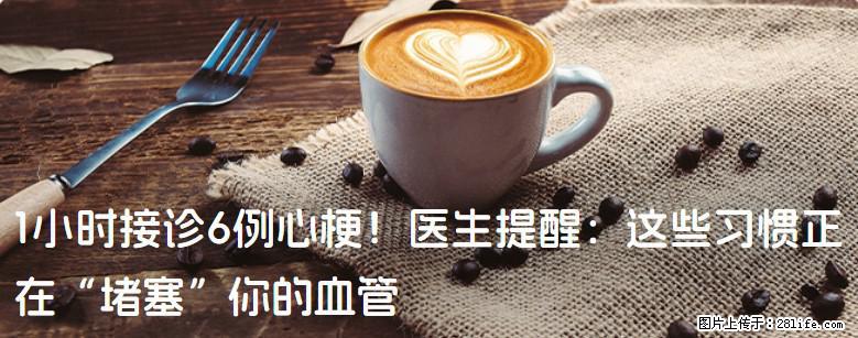 1小时接诊6例心梗！医生提醒：这些习惯正在“堵塞”你的血管 - 景德镇生活资讯 - 景德镇28生活网 jdz.28life.net